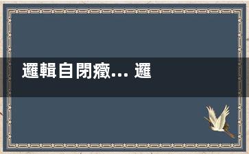 邏輯自閉癥... 邏輯自閉癥...